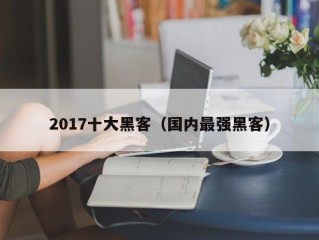 2017十大黑客（国内最强黑客）
