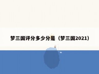 梦三国评分多少分是（梦三国2021）