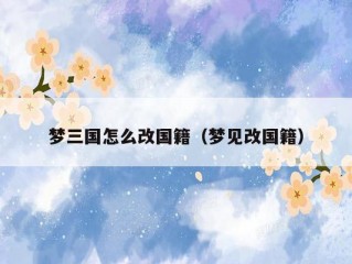 梦三国怎么改国籍（梦见改国籍）