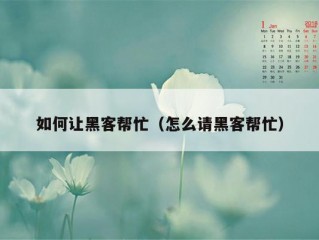 如何让黑客帮忙（怎么请黑客帮忙）