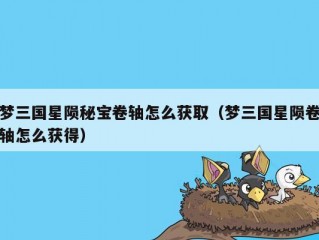 梦三国星陨秘宝卷轴怎么获取（梦三国星陨卷轴怎么获得）