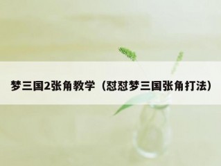 梦三国2张角教学（怼怼梦三国张角打法）