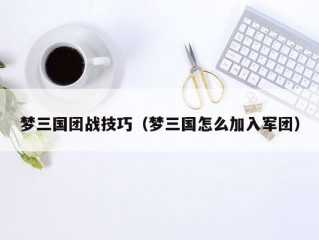 梦三国团战技巧（梦三国怎么加入军团）