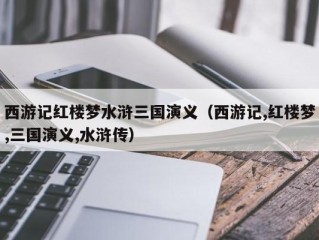 西游记红楼梦水浒三国演义（西游记,红楼梦,三国演义,水浒传）