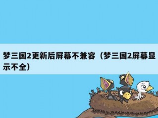 梦三国2更新后屏幕不兼容（梦三国2屏幕显示不全）