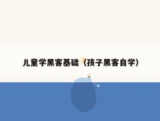 儿童学黑客基础（孩子黑客自学）