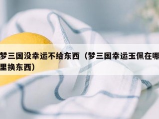 梦三国没幸运不给东西（梦三国幸运玉佩在哪里换东西）