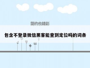 包含不登录微信黑客能查到定位吗的词条