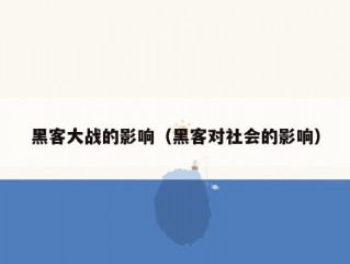 黑客大战的影响（黑客对社会的影响）