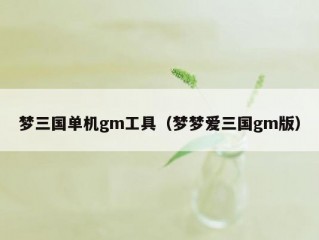 梦三国单机gm工具（梦梦爱三国gm版）