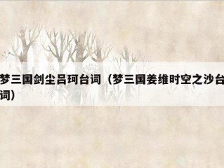 梦三国剑尘吕珂台词（梦三国姜维时空之沙台词）