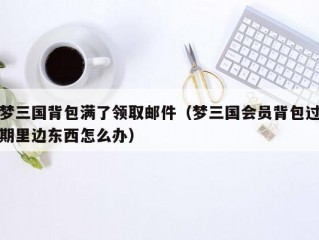 梦三国背包满了领取邮件（梦三国会员背包过期里边东西怎么办）