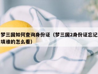 梦三国如何查询身份证（梦三国2身份证忘记填谁的怎么看）