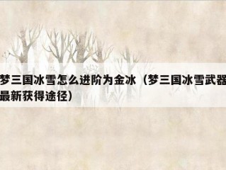 梦三国冰雪怎么进阶为金冰（梦三国冰雪武器最新获得途径）