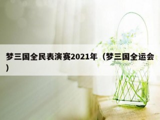 梦三国全民表演赛2021年（梦三国全运会）