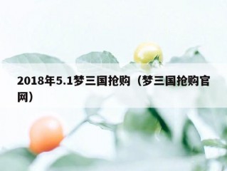 2018年5.1梦三国抢购（梦三国抢购官网）