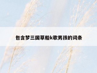 包含梦三国草船k歌男孩的词条