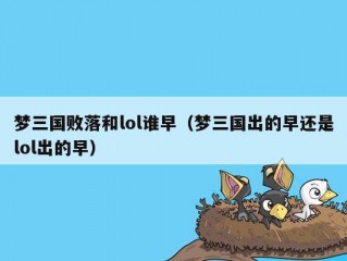 梦三国败落和lol谁早（梦三国出的早还是lol出的早）