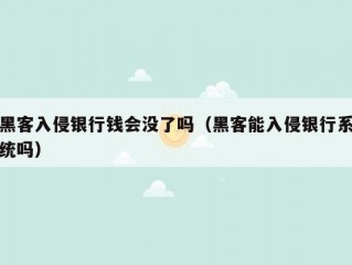 黑客入侵银行钱会没了吗（黑客能入侵银行系统吗）