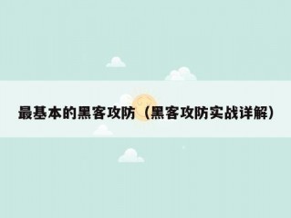 最基本的黑客攻防（黑客攻防实战详解）