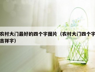 农村大门最好的四个字图片（农村大门四个字吉祥字）