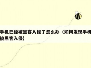 手机已经被黑客入侵了怎么办（如何发现手机被黑客入侵）