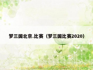 梦三国北京.比赛（梦三国比赛2020）