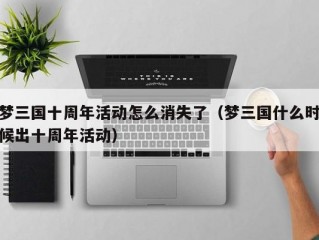 梦三国十周年活动怎么消失了（梦三国什么时候出十周年活动）