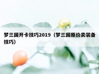 梦三国开卡技巧2019（梦三国原价卖装备技巧）