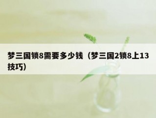 梦三国锁8需要多少钱（梦三国2锁8上13技巧）