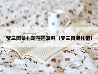 梦三国贺礼现在还算吗（梦三国贺礼值）