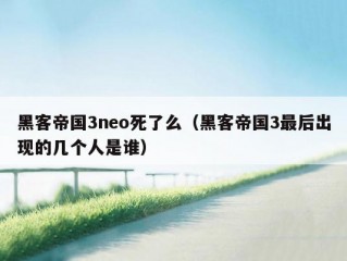 黑客帝国3neo死了么（黑客帝国3最后出现的几个人是谁）