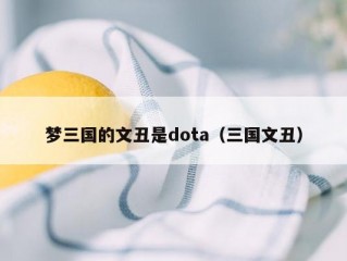 梦三国的文丑是dota（三国文丑）