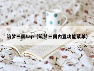 筑梦三国tap（筑梦三国内置功能菜单）