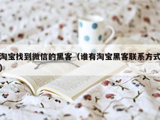 淘宝找到微信的黑客（谁有淘宝黑客联系方式）