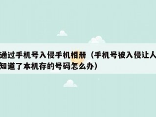 通过手机号入侵手机相册（手机号被入侵让人知道了本机存的号码怎么办）