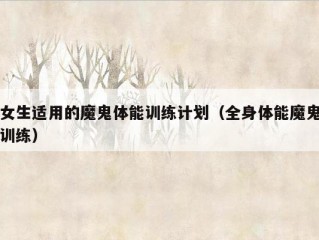 女生适用的魔鬼体能训练计划（全身体能魔鬼训练）