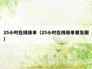 25小时在线接单（25小时在线接单朋友圈）