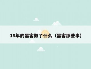 18年的黑客做了什么（黑客那些事）