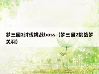 梦三国2讨伐挑战boss（梦三国2挑战梦关羽）