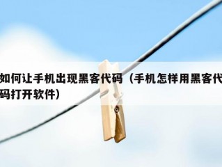 如何让手机出现黑客代码（手机怎样用黑客代码打开软件）