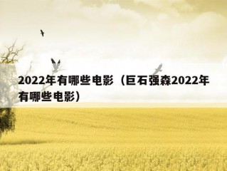 2022年有哪些电影（巨石强森2022年有哪些电影）