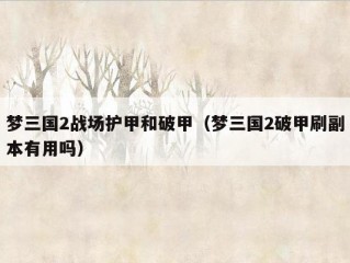 梦三国2战场护甲和破甲（梦三国2破甲刷副本有用吗）