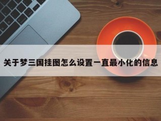 关于梦三国挂图怎么设置一直最小化的信息