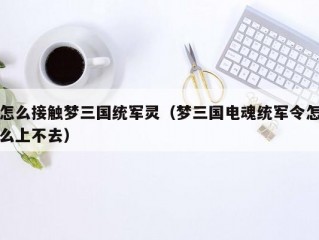 怎么接触梦三国统军灵（梦三国电魂统军令怎么上不去）