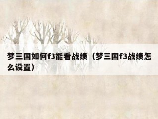 梦三国如何f3能看战绩（梦三国f3战绩怎么设置）