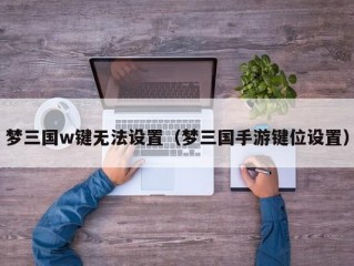 梦三国w键无法设置（梦三国手游键位设置）