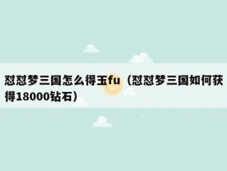 怼怼梦三国怎么得玉fu（怼怼梦三国如何获得18000钻石）