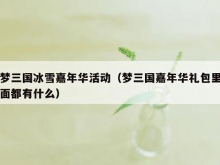 梦三国冰雪嘉年华活动（梦三国嘉年华礼包里面都有什么）