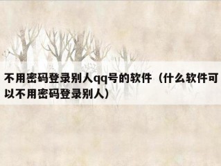 不用密码登录别人qq号的软件（什么软件可以不用密码登录别人）